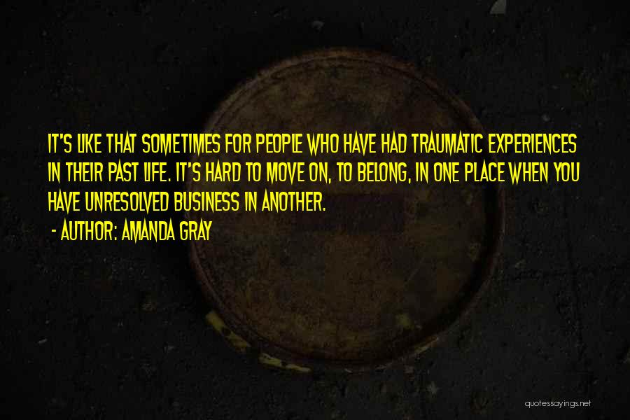 Amanda Gray Quotes: It's Like That Sometimes For People Who Have Had Traumatic Experiences In Their Past Life. It's Hard To Move On,