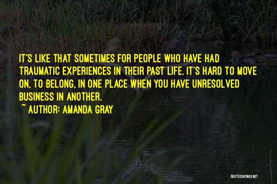 Amanda Gray Quotes: It's Like That Sometimes For People Who Have Had Traumatic Experiences In Their Past Life. It's Hard To Move On,