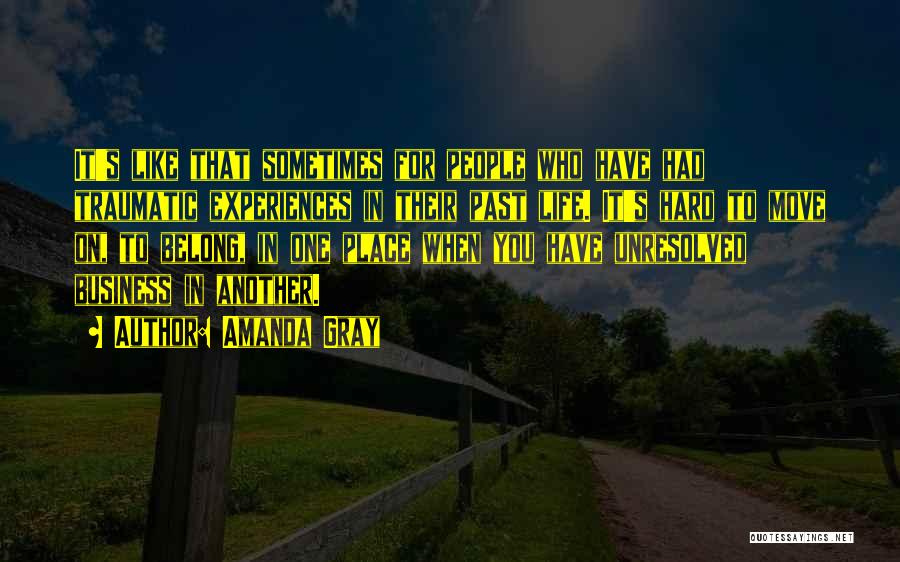 Amanda Gray Quotes: It's Like That Sometimes For People Who Have Had Traumatic Experiences In Their Past Life. It's Hard To Move On,