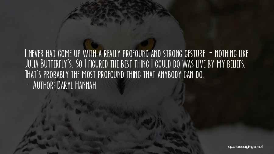 Daryl Hannah Quotes: I Never Had Come Up With A Really Profound And Strong Gesture - Nothing Like Julia Butterfly's. So I Figured