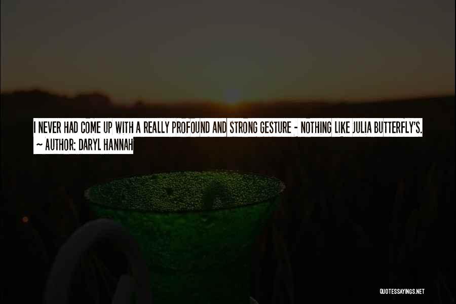 Daryl Hannah Quotes: I Never Had Come Up With A Really Profound And Strong Gesture - Nothing Like Julia Butterfly's. So I Figured