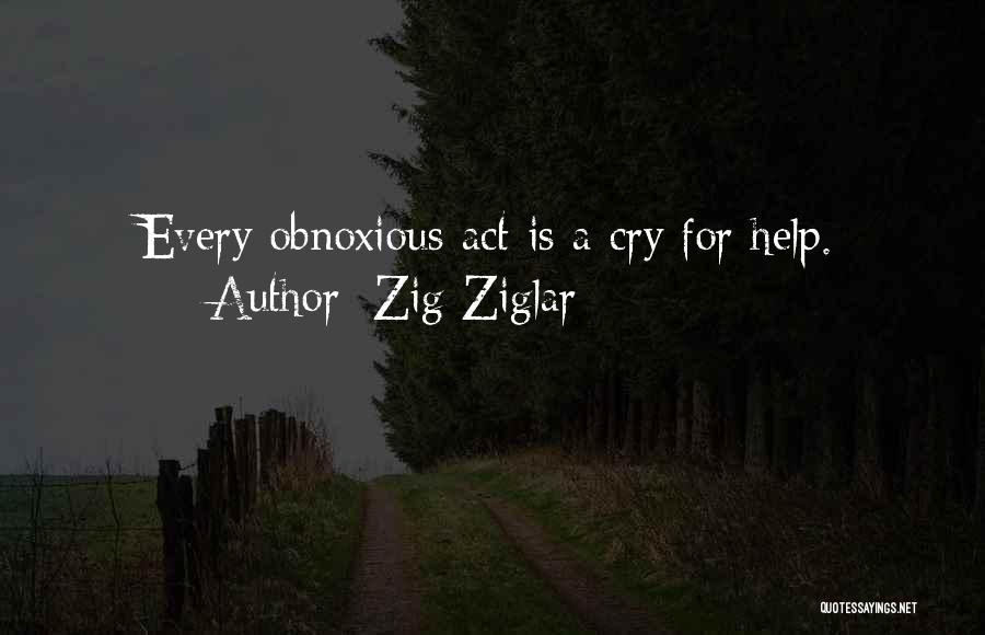 Zig Ziglar Quotes: Every Obnoxious Act Is A Cry For Help.