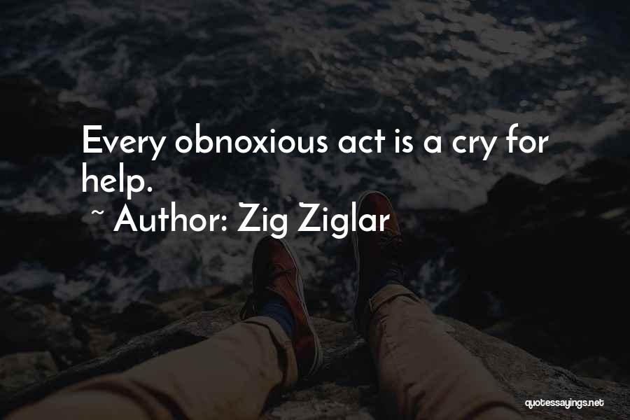 Zig Ziglar Quotes: Every Obnoxious Act Is A Cry For Help.