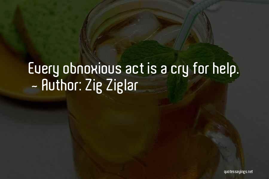 Zig Ziglar Quotes: Every Obnoxious Act Is A Cry For Help.