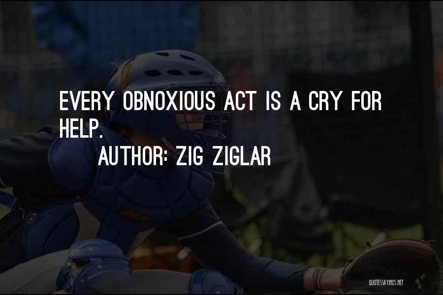 Zig Ziglar Quotes: Every Obnoxious Act Is A Cry For Help.