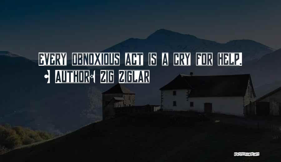 Zig Ziglar Quotes: Every Obnoxious Act Is A Cry For Help.