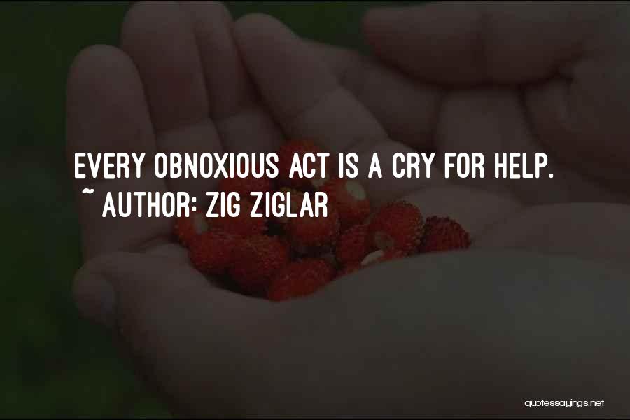 Zig Ziglar Quotes: Every Obnoxious Act Is A Cry For Help.