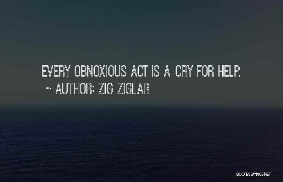 Zig Ziglar Quotes: Every Obnoxious Act Is A Cry For Help.