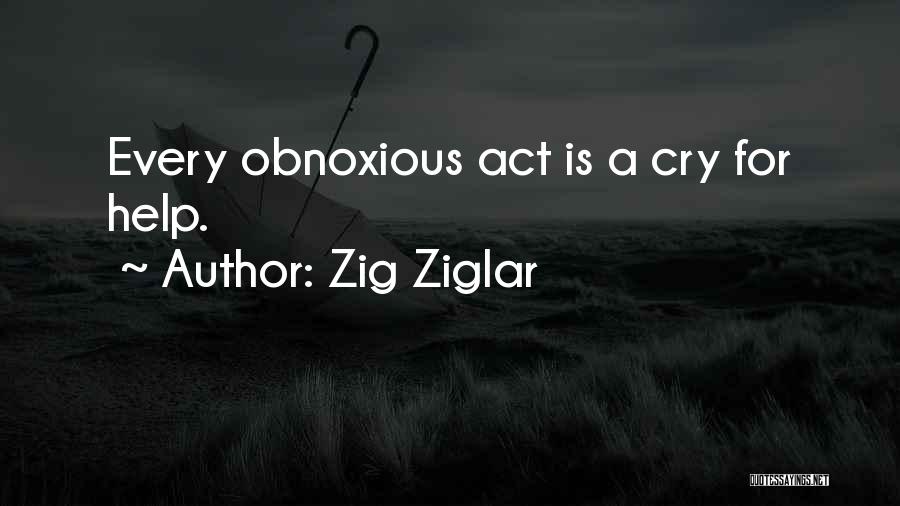 Zig Ziglar Quotes: Every Obnoxious Act Is A Cry For Help.