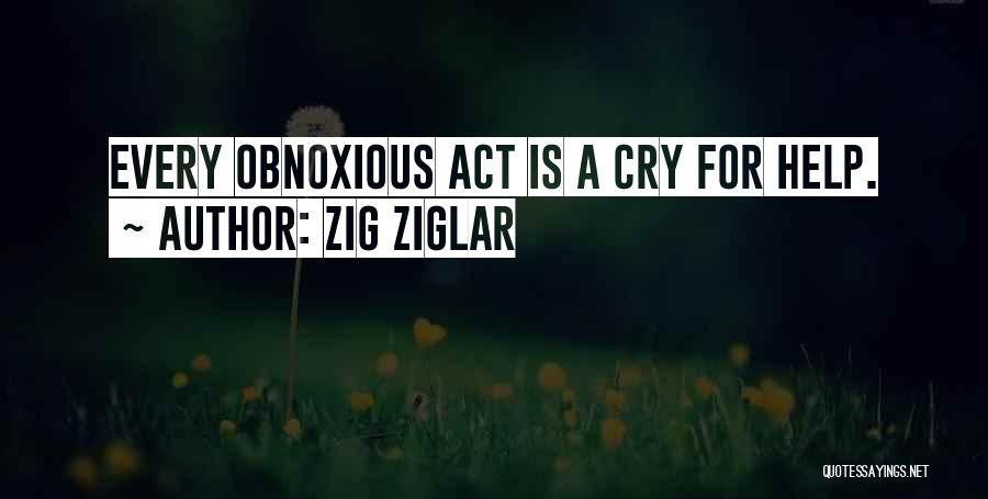 Zig Ziglar Quotes: Every Obnoxious Act Is A Cry For Help.