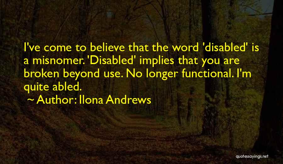 Ilona Andrews Quotes: I've Come To Believe That The Word 'disabled' Is A Misnomer. 'disabled' Implies That You Are Broken Beyond Use. No