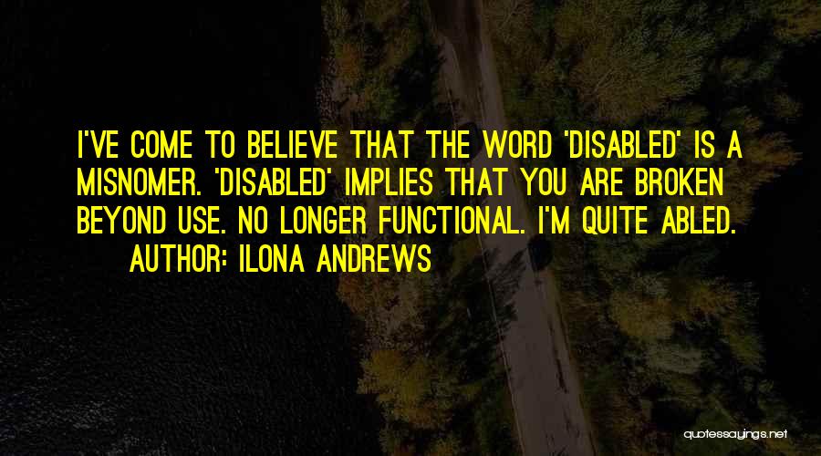 Ilona Andrews Quotes: I've Come To Believe That The Word 'disabled' Is A Misnomer. 'disabled' Implies That You Are Broken Beyond Use. No