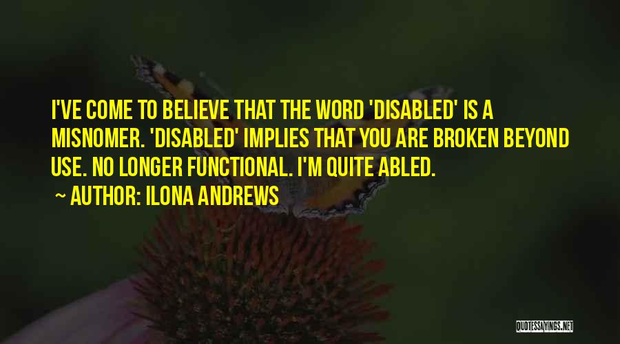 Ilona Andrews Quotes: I've Come To Believe That The Word 'disabled' Is A Misnomer. 'disabled' Implies That You Are Broken Beyond Use. No