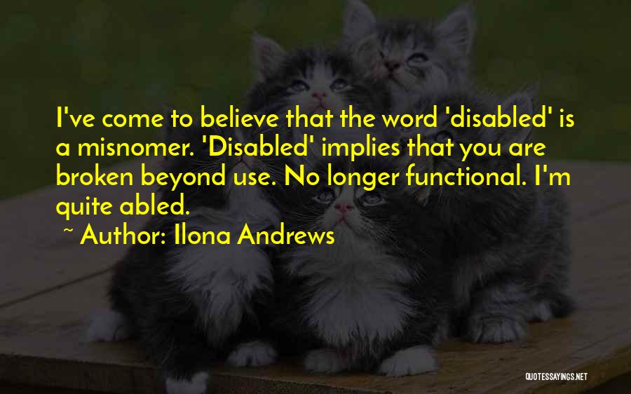 Ilona Andrews Quotes: I've Come To Believe That The Word 'disabled' Is A Misnomer. 'disabled' Implies That You Are Broken Beyond Use. No