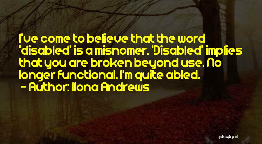 Ilona Andrews Quotes: I've Come To Believe That The Word 'disabled' Is A Misnomer. 'disabled' Implies That You Are Broken Beyond Use. No