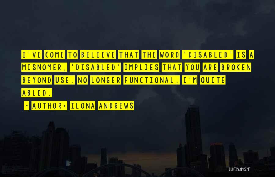 Ilona Andrews Quotes: I've Come To Believe That The Word 'disabled' Is A Misnomer. 'disabled' Implies That You Are Broken Beyond Use. No