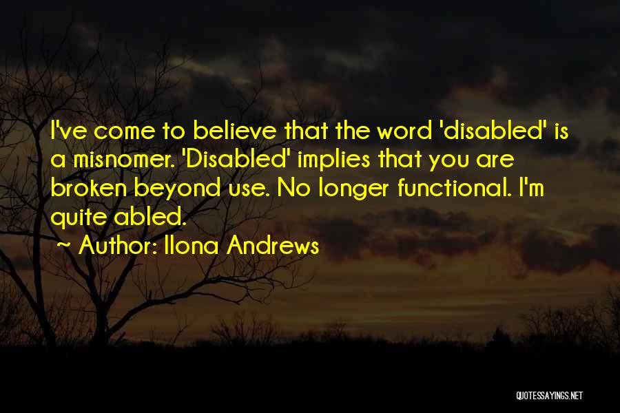 Ilona Andrews Quotes: I've Come To Believe That The Word 'disabled' Is A Misnomer. 'disabled' Implies That You Are Broken Beyond Use. No