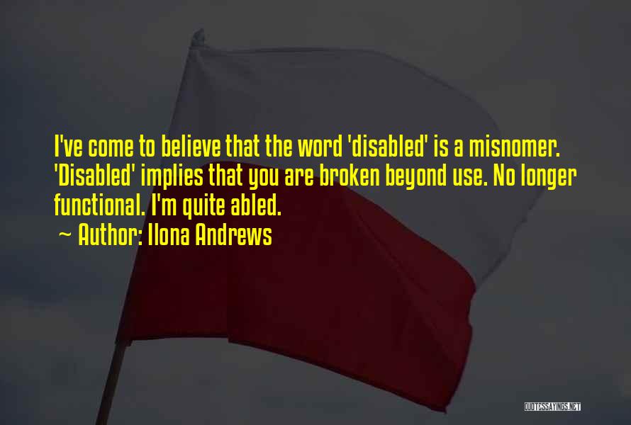 Ilona Andrews Quotes: I've Come To Believe That The Word 'disabled' Is A Misnomer. 'disabled' Implies That You Are Broken Beyond Use. No