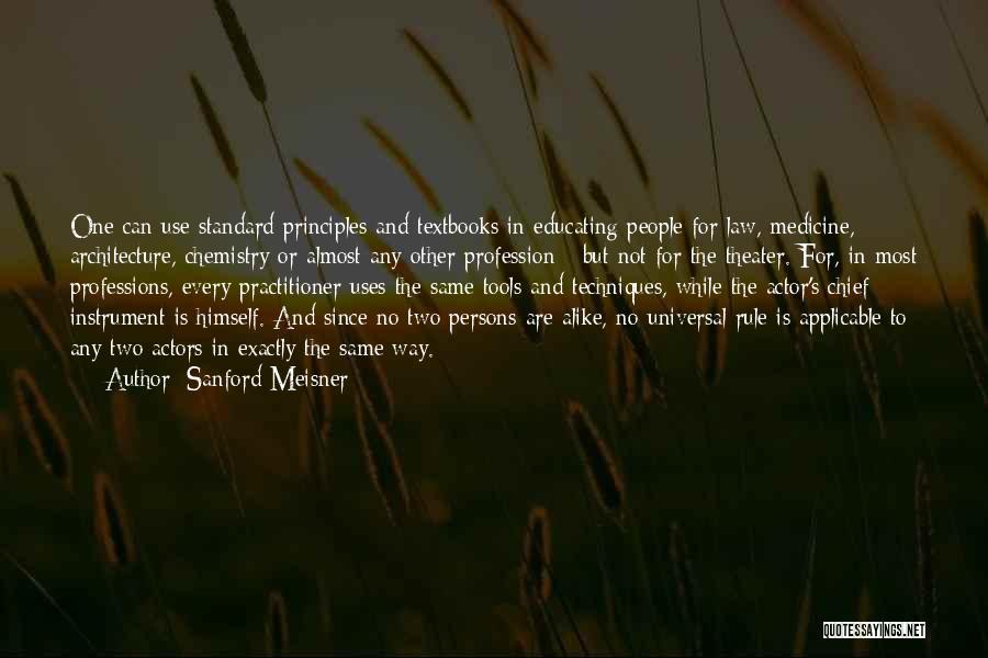 Sanford Meisner Quotes: One Can Use Standard Principles And Textbooks In Educating People For Law, Medicine, Architecture, Chemistry Or Almost Any Other Profession