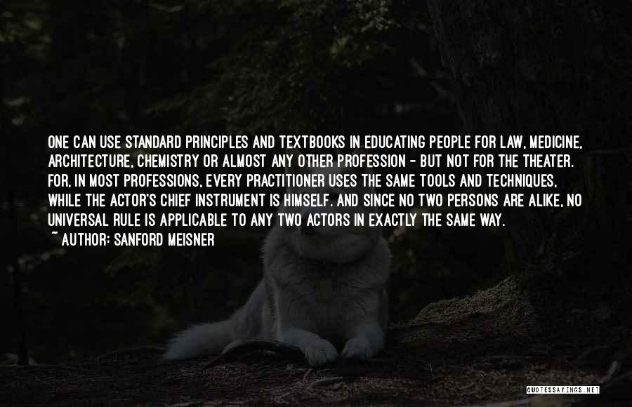 Sanford Meisner Quotes: One Can Use Standard Principles And Textbooks In Educating People For Law, Medicine, Architecture, Chemistry Or Almost Any Other Profession