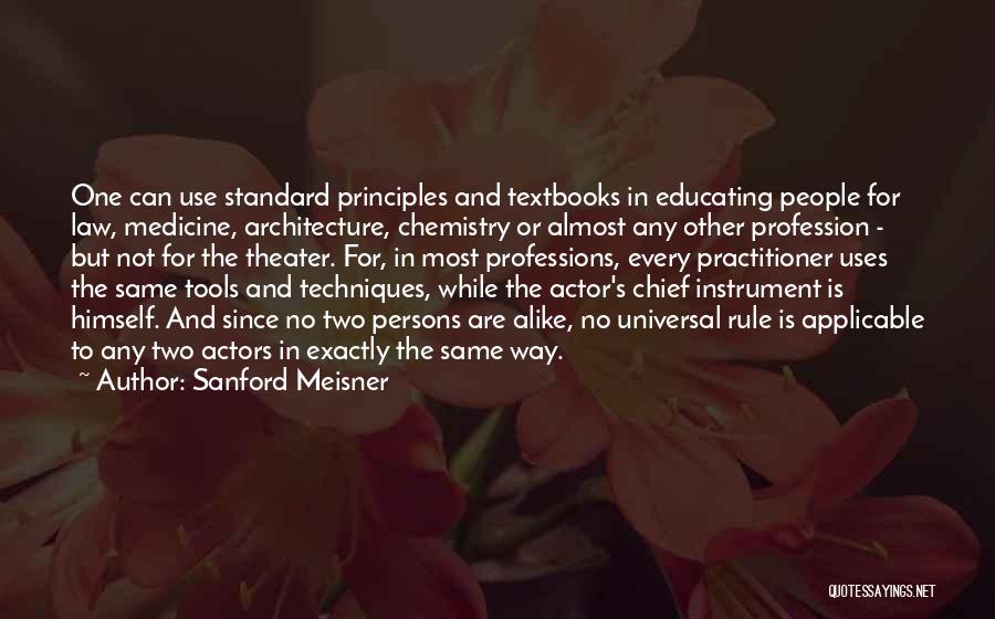 Sanford Meisner Quotes: One Can Use Standard Principles And Textbooks In Educating People For Law, Medicine, Architecture, Chemistry Or Almost Any Other Profession