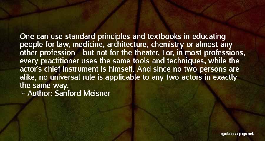 Sanford Meisner Quotes: One Can Use Standard Principles And Textbooks In Educating People For Law, Medicine, Architecture, Chemistry Or Almost Any Other Profession