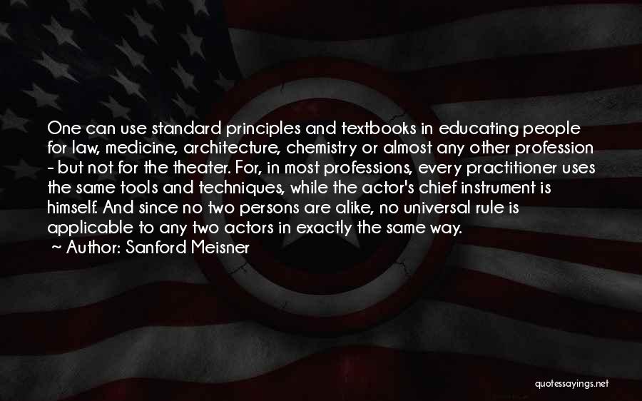 Sanford Meisner Quotes: One Can Use Standard Principles And Textbooks In Educating People For Law, Medicine, Architecture, Chemistry Or Almost Any Other Profession