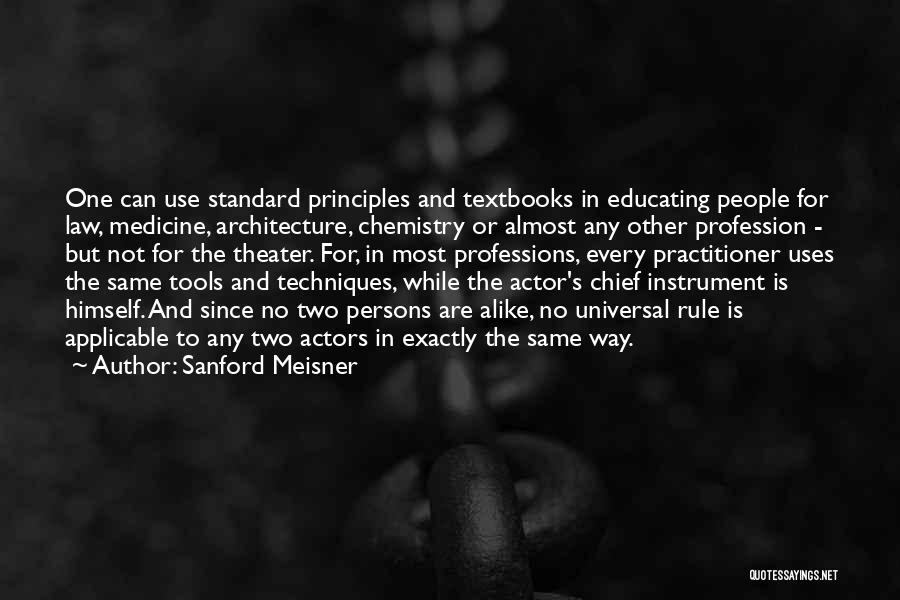 Sanford Meisner Quotes: One Can Use Standard Principles And Textbooks In Educating People For Law, Medicine, Architecture, Chemistry Or Almost Any Other Profession