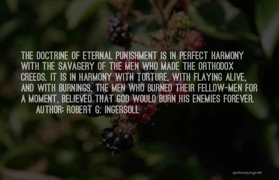 Robert G. Ingersoll Quotes: The Doctrine Of Eternal Punishment Is In Perfect Harmony With The Savagery Of The Men Who Made The Orthodox Creeds.