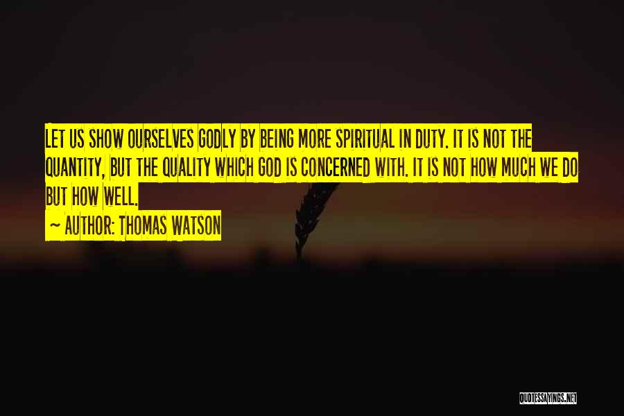 Thomas Watson Quotes: Let Us Show Ourselves Godly By Being More Spiritual In Duty. It Is Not The Quantity, But The Quality Which