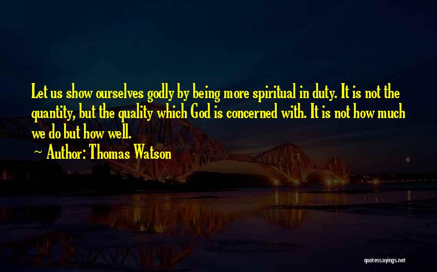 Thomas Watson Quotes: Let Us Show Ourselves Godly By Being More Spiritual In Duty. It Is Not The Quantity, But The Quality Which