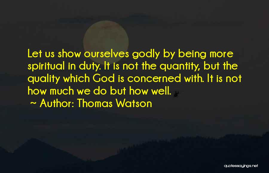 Thomas Watson Quotes: Let Us Show Ourselves Godly By Being More Spiritual In Duty. It Is Not The Quantity, But The Quality Which