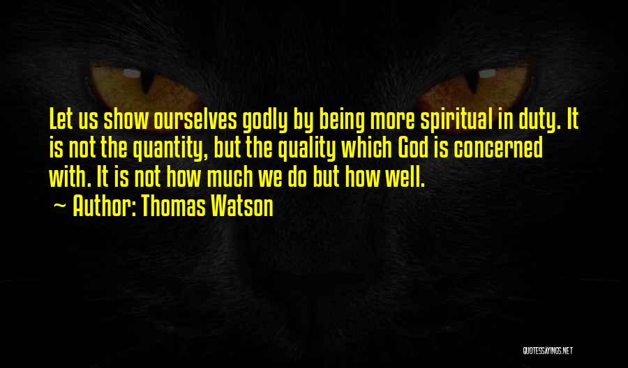 Thomas Watson Quotes: Let Us Show Ourselves Godly By Being More Spiritual In Duty. It Is Not The Quantity, But The Quality Which