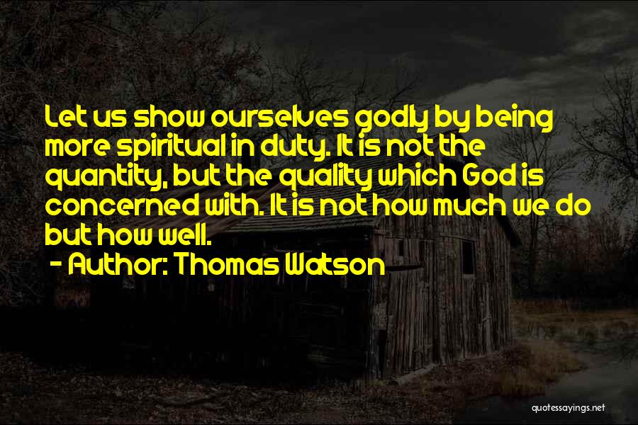 Thomas Watson Quotes: Let Us Show Ourselves Godly By Being More Spiritual In Duty. It Is Not The Quantity, But The Quality Which
