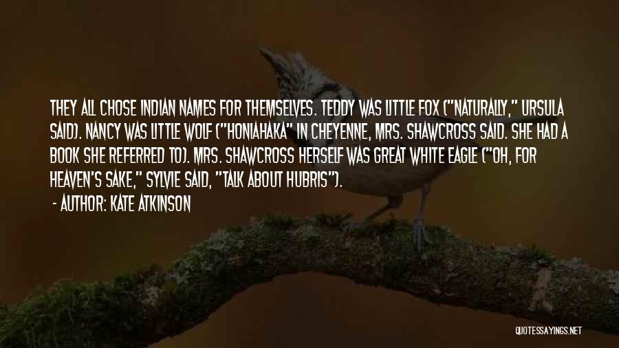 Kate Atkinson Quotes: They All Chose Indian Names For Themselves. Teddy Was Little Fox (naturally, Ursula Said). Nancy Was Little Wolf (honiahaka In