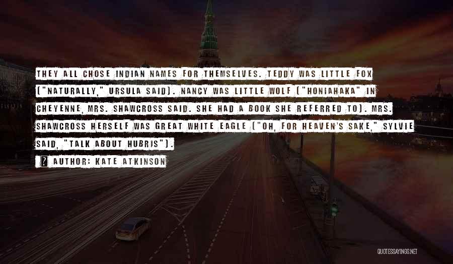 Kate Atkinson Quotes: They All Chose Indian Names For Themselves. Teddy Was Little Fox (naturally, Ursula Said). Nancy Was Little Wolf (honiahaka In