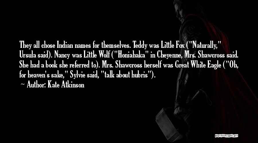 Kate Atkinson Quotes: They All Chose Indian Names For Themselves. Teddy Was Little Fox (naturally, Ursula Said). Nancy Was Little Wolf (honiahaka In