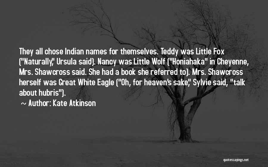 Kate Atkinson Quotes: They All Chose Indian Names For Themselves. Teddy Was Little Fox (naturally, Ursula Said). Nancy Was Little Wolf (honiahaka In