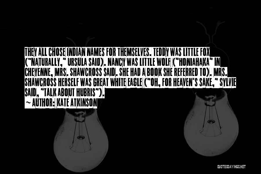 Kate Atkinson Quotes: They All Chose Indian Names For Themselves. Teddy Was Little Fox (naturally, Ursula Said). Nancy Was Little Wolf (honiahaka In