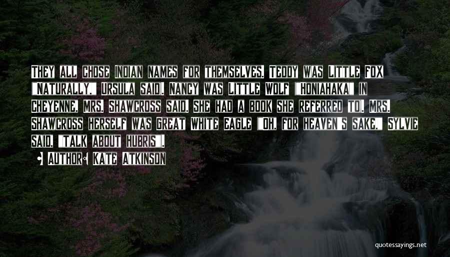 Kate Atkinson Quotes: They All Chose Indian Names For Themselves. Teddy Was Little Fox (naturally, Ursula Said). Nancy Was Little Wolf (honiahaka In