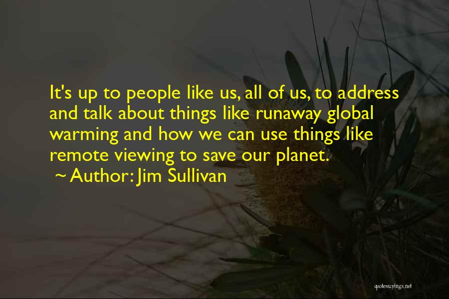 Jim Sullivan Quotes: It's Up To People Like Us, All Of Us, To Address And Talk About Things Like Runaway Global Warming And