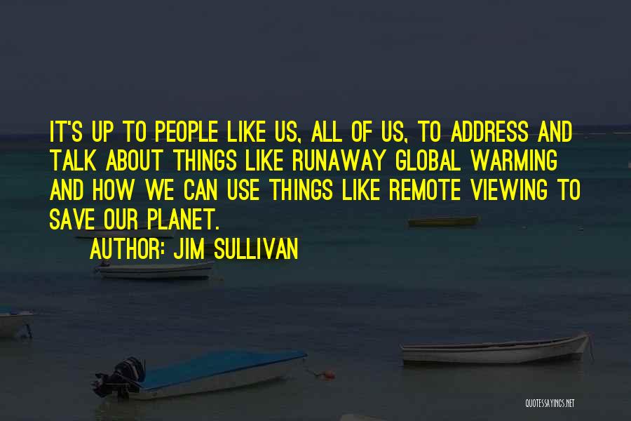 Jim Sullivan Quotes: It's Up To People Like Us, All Of Us, To Address And Talk About Things Like Runaway Global Warming And