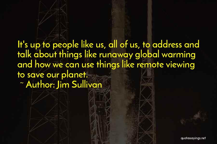 Jim Sullivan Quotes: It's Up To People Like Us, All Of Us, To Address And Talk About Things Like Runaway Global Warming And