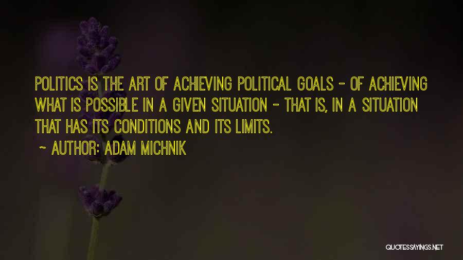 Adam Michnik Quotes: Politics Is The Art Of Achieving Political Goals - Of Achieving What Is Possible In A Given Situation - That