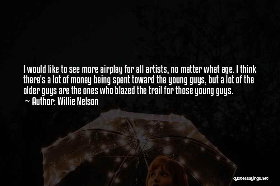 Willie Nelson Quotes: I Would Like To See More Airplay For All Artists, No Matter What Age. I Think There's A Lot Of