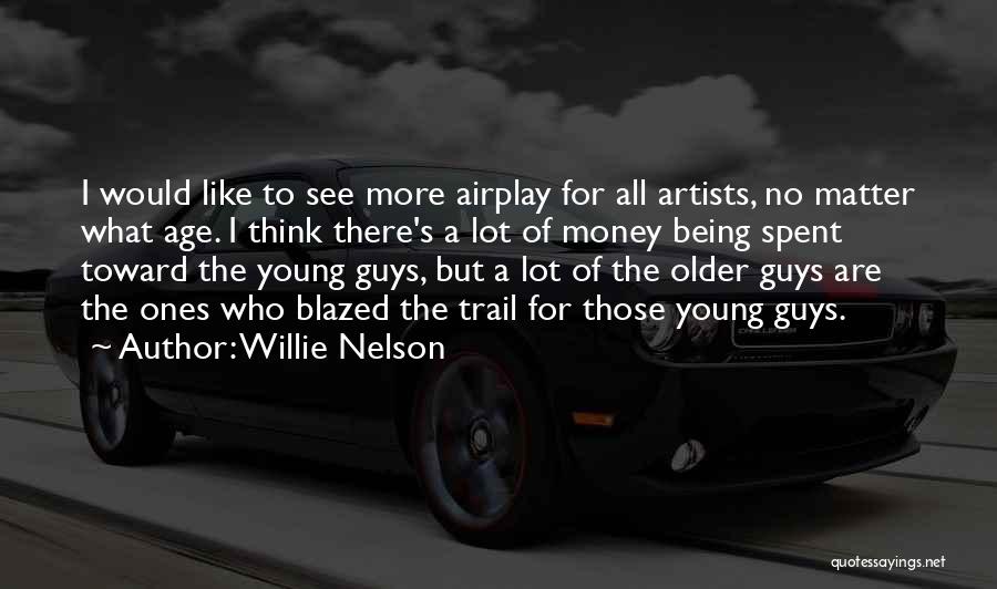 Willie Nelson Quotes: I Would Like To See More Airplay For All Artists, No Matter What Age. I Think There's A Lot Of