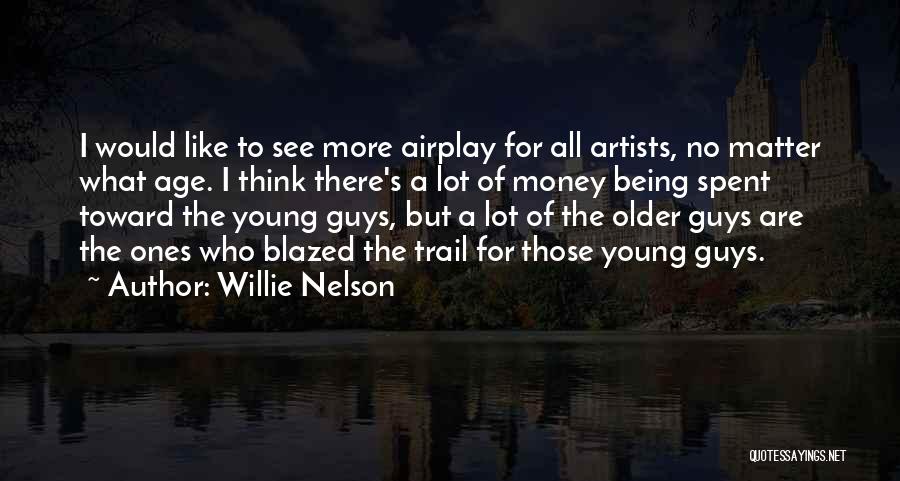 Willie Nelson Quotes: I Would Like To See More Airplay For All Artists, No Matter What Age. I Think There's A Lot Of