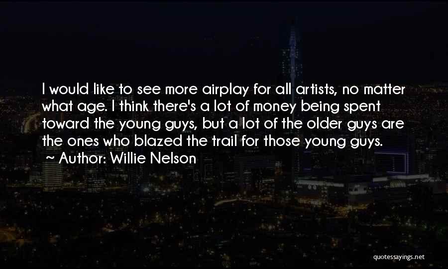 Willie Nelson Quotes: I Would Like To See More Airplay For All Artists, No Matter What Age. I Think There's A Lot Of