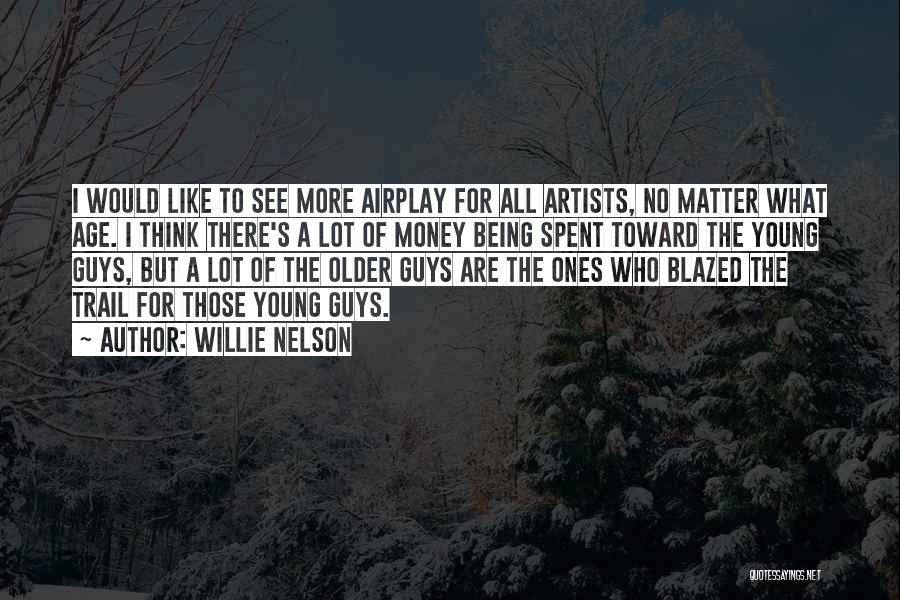 Willie Nelson Quotes: I Would Like To See More Airplay For All Artists, No Matter What Age. I Think There's A Lot Of