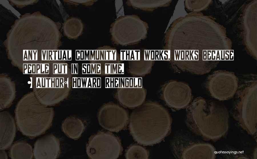 Howard Rheingold Quotes: Any Virtual Community That Works, Works Because People Put In Some Time.